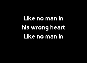 Like no man in
his wrong heart

Like no man in