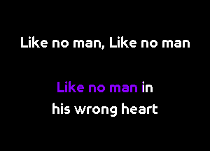 Like no man, Like no man

Like no man in
his wrong heart