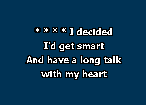 )k )k )k )k I decided

I'd get smart

And have a long talk
with my heart