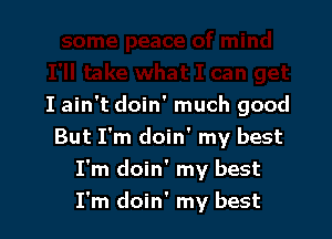 I ain't doin' much good

But I'm doin' my best
I'm doin' my best
I'm doin' my best