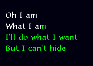 Oh I am
What I am

I'll do what I want
But I can't hide