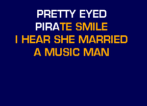 PRETTY EYED
PIRATE SMILE

I HEAR SHE MARRIED
A MUSIC MAN