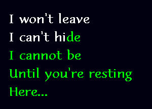 I won't leave
I can't hide
I cannot be

Until you're resting

Here...