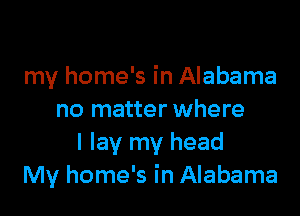 my home's in Alabama

no matter where
I lay my head
My home's in Alabama