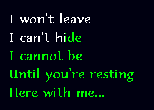 I won't leave
I can't hide
I cannot be

Until you're resting

Here with me...