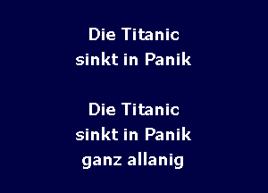 Die Titanic
sinkt in Panik

Die Titanic
sinkt in Panik
ganz allanig