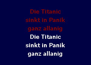 Die Titanic
sinkt in Panik
ganz allanig