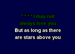 But as long as there
are stars above you