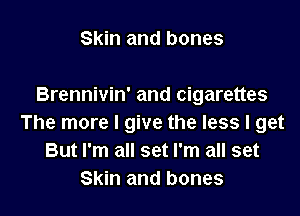 Skin and bones

Brennivin' and cigarettes

The more I give the less I get
But I'm all set I'm all set
Skin and bones