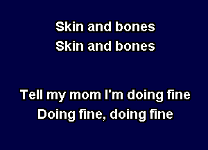 Skin and bones
Skin and bones

Tell my mom I'm doing fine
Doing fine, doing fine
