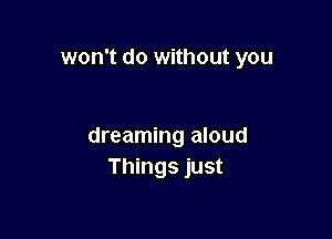 won't do without you

dreaming aloud
Things just