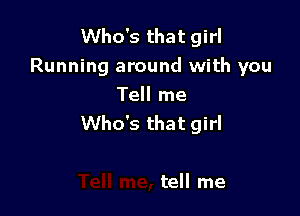 Who's that girl
Running around with you

Tell me
Who's that girl

tell me