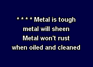 1k 1' if if Metal is tough
metal will sheen

Metal won't rust
when oiled and cleaned