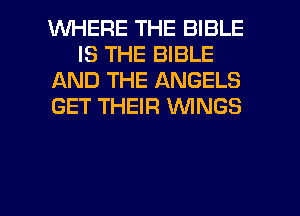 WHERE THE BIBLE
IS THE BIBLE
AND THE ANGELS
GET THEIR WINGS

g