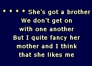 3k 5k it i She's got a brother
We don't get on
with one another
But I quite fancy her
mother and I think

that she likes me I