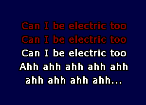 Can I be electric too
Ahh ahh ahh ahh ahh
ahh ahh ahh ahh...