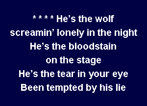 e e e e Hehs the wolf
screaminh lonely in the night
Hehs the bloodstain

on the stage
Hehs the tear in your eye
Been tempted by his lie