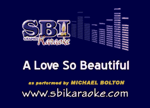 H
-.
-g
a
H
H
a
R

A Love So Beautiful

u nommnod by MICHAEL BOLWN

www.sbikaraokecom