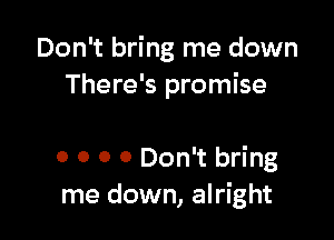 Don't bring me down
There's promise

0 0 0 0 Don't bring
me down, alright