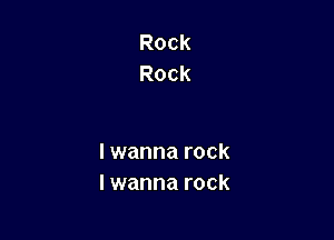 Rock
Rock

I wanna rock
I wanna rock