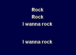 Rock
Rock
I wanna rock

I wanna rock