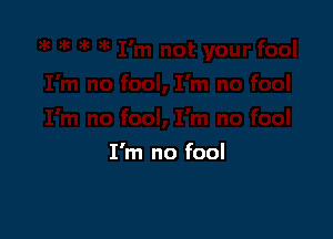 I'm no fool