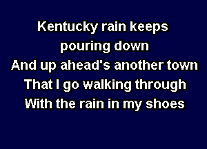 Kentucky rain keeps
pouring down
And up ahead's another town
That I go walking through
With the rain in my shoes