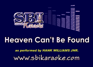 u
.
Lunar 'd ?df, '(

Heaven Can't Be Found

as performed by HANK WILLIAMS JNR.

www.sbikaraokecom

H
-.
-g
a
H
H
a
R