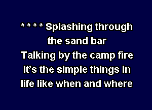 3' Splashing through
the sand bar

Talking by the camp fire
lfs the simple things in
life like when and where