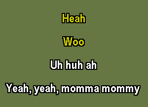 Heah
Woo
Uh huh ah

Yeah, yeah, momma mommy