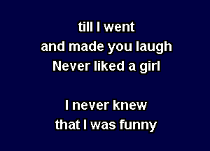 till I went
and made you laugh
Never liked a girl

I never knew
that I was funny