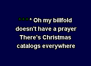 Oh my billfold
doesn't have a prayer

There's Christmas
catalogs everywhere