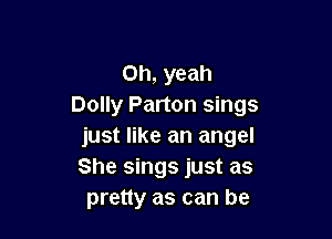 Oh, yeah
Dolly Parton sings

just like an angel
She sings just as
pretty as can be