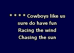3k 3k )'c 3R Cowboys like us
sure do have fun

Racing the wind
Chasing the sun