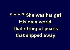 3k )k )'c 3k She was his girl
His only world

That string of pearls

that slipped away