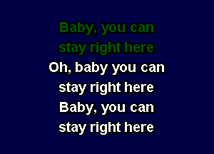 Oh, baby you can

stay right here
Baby, you can
stay right here