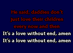 It's a love without end, amen
It's a love without end, amen