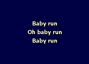 Baby run

Oh baby run
Baby run