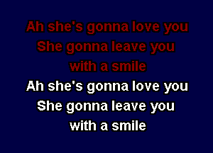 Ah she's gonna love you
She gonna leave you
with a smile