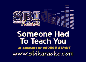 H
E
-g
a
h
,H
.x
m

Someone Had
To Teach You

as pcrformcd By GEORGE SYRRIT

www.sbikaraokecom