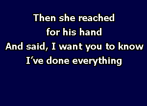 Then she reached
for his hand
And said, I want you to know

I've done everything