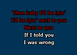 If I told you
I was wrong