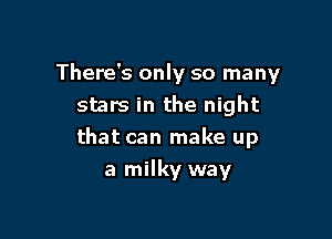 There's only so many
stars in the night

that can make up

a milky way