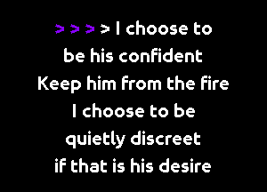 n- a- D- a- I choose to
be his confident
Keep him From the Fire

I choose to be
quietly discreet
if that is his desire