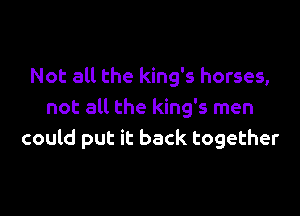 Not all the king's horses,

not all the king's men
could put it back together