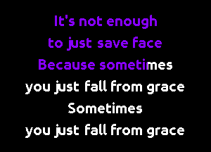 It's not enough
to just save face
Because sometimes
you just fall from grace
Sometimes
you just fall from grace