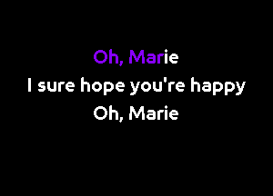 Oh, Marie
I sure hope you're happy

Oh, Marie