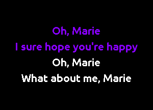 Oh, Marie
I sure hope you're happy

Oh, Marie
What about me, Marie