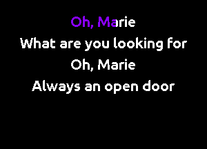 Oh, Marie
What are you looking For
Oh, Marie

Always an open door
