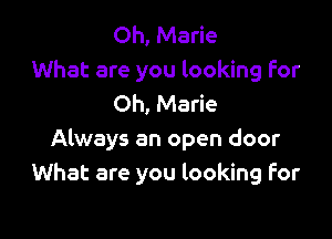 Oh, Marie
What are you looking For
Oh, Marie

Always an open door
What are you looking for